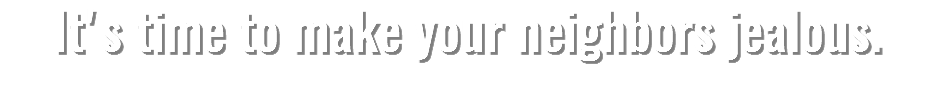 It's time to make your neighbors jealous.